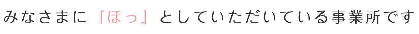 みなさまに『ほっ』としていただいている事業所です
