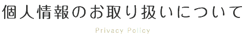 個人情報のお取り扱いについて