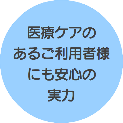 医療ケアの あるご利用者様 にも安心の 実力